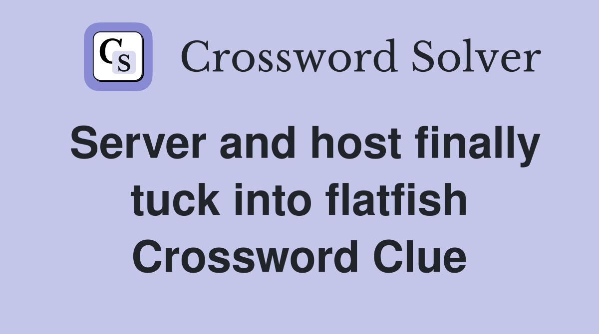 Server and host finally tuck into flatfish Crossword Clue