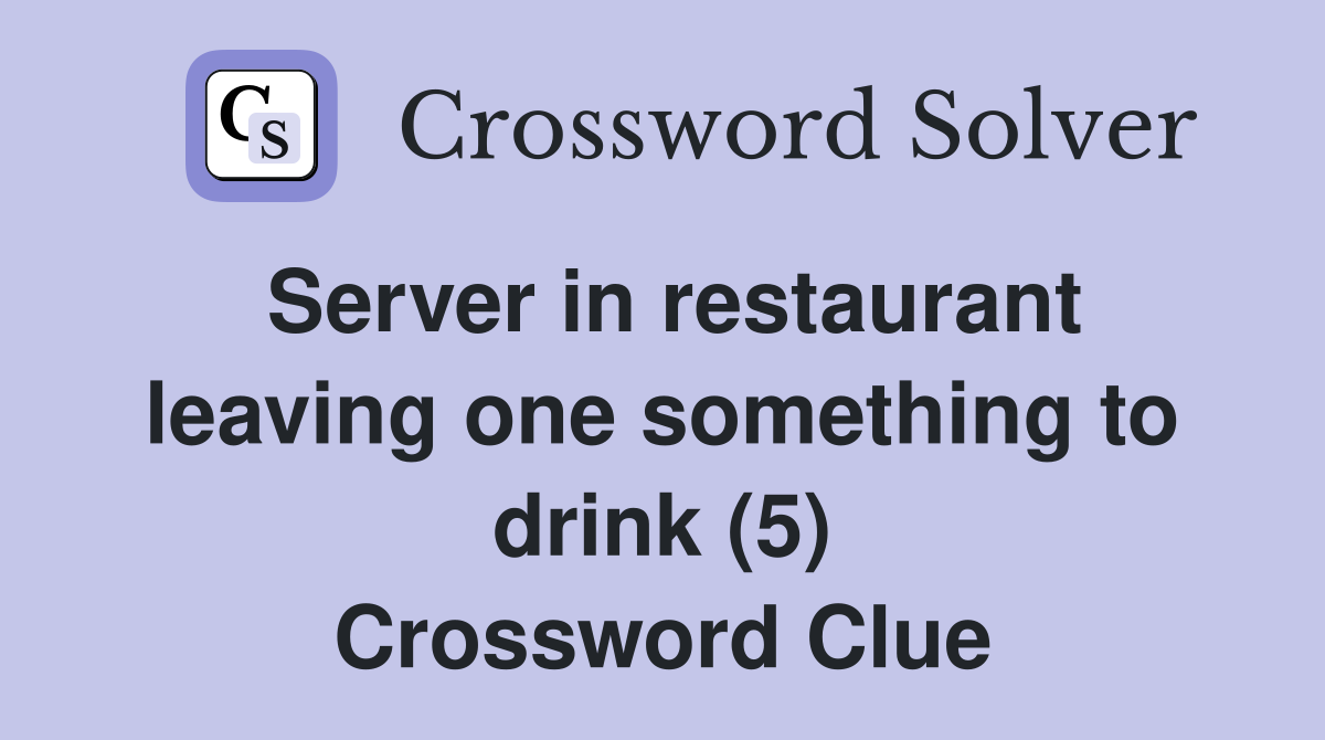 Server in restaurant leaving one something to drink (5) Crossword Clue