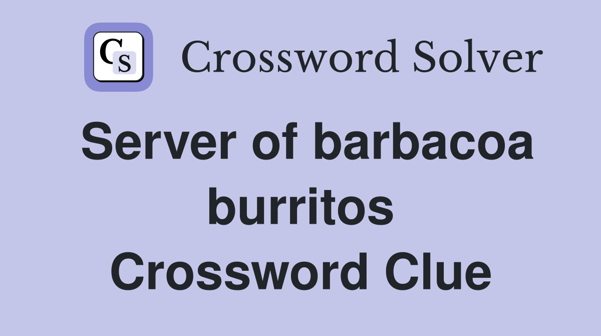 Server of barbacoa burritos Crossword Clue