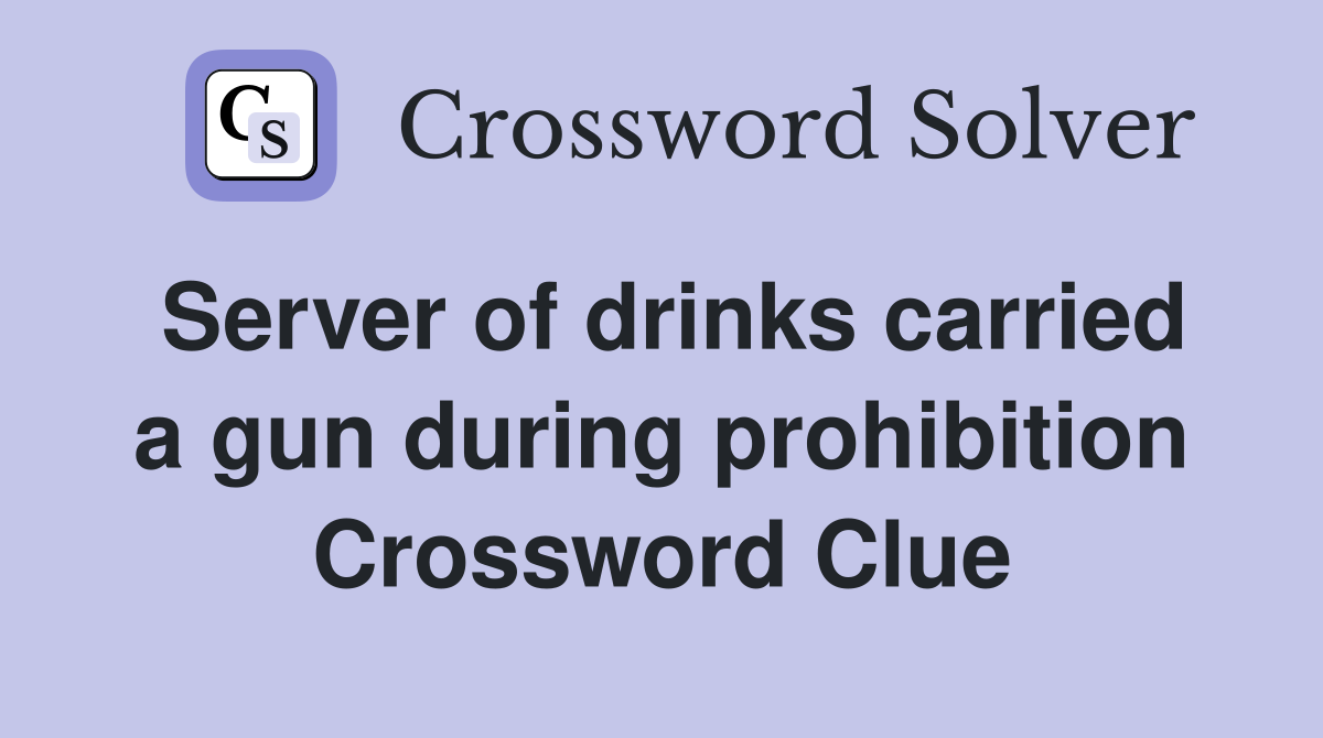 Server of drinks carried a gun during prohibition Crossword Clue