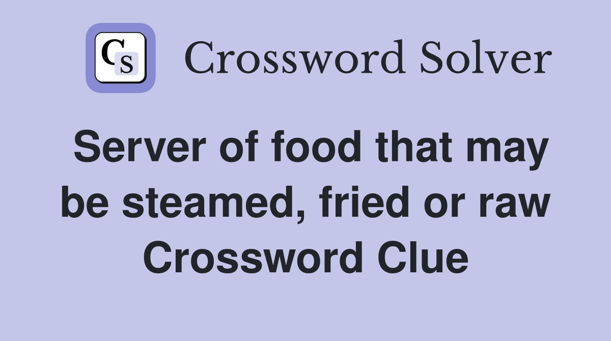 Server of food that may be steamed, fried or raw Crossword Clue