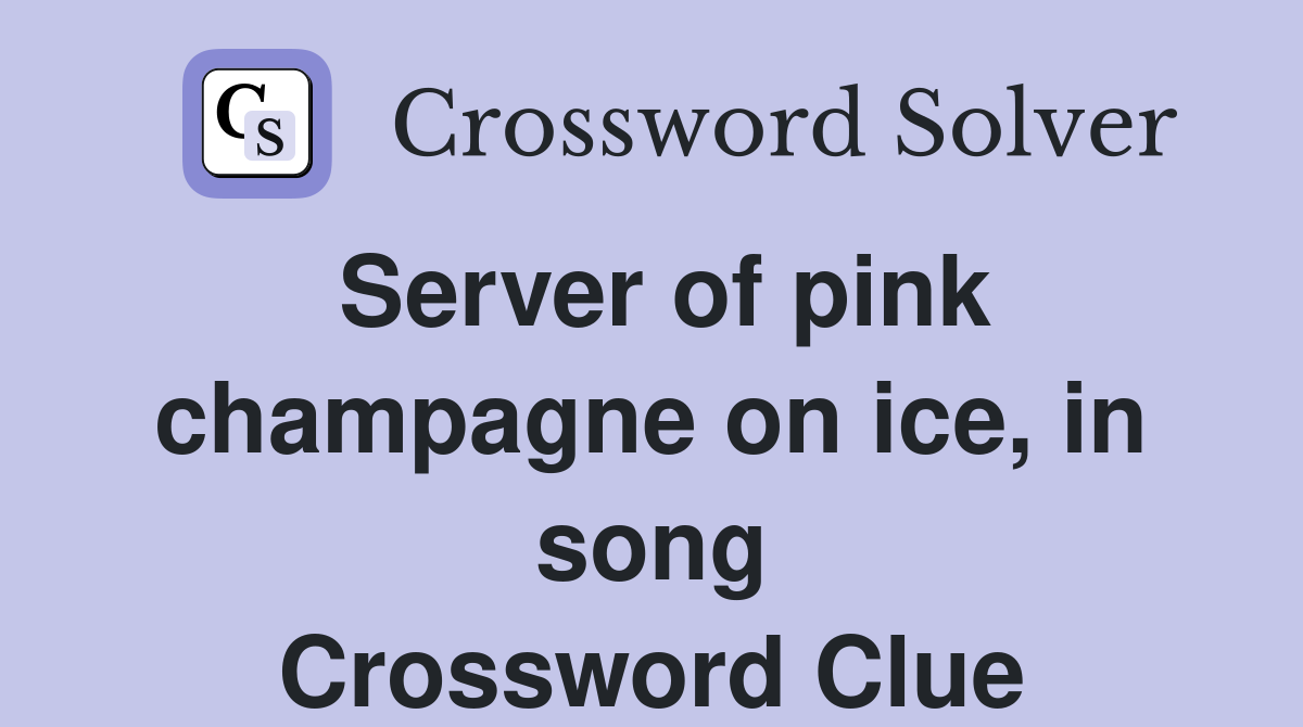 Server of pink champagne on ice, in song Crossword Clue