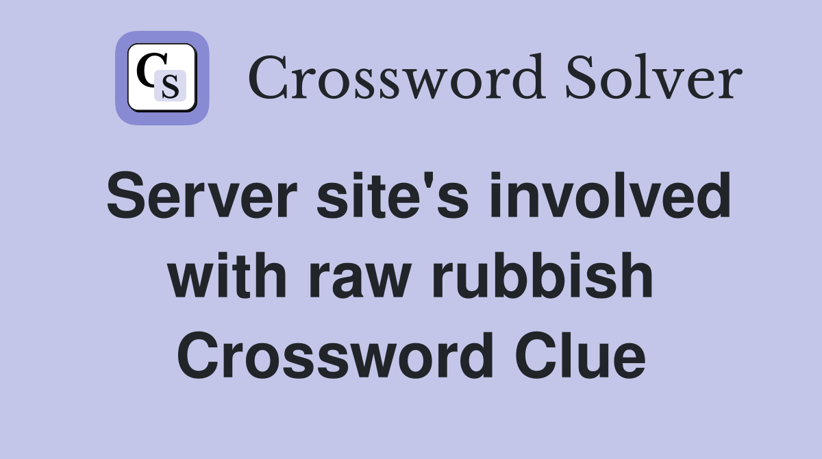 Server site's involved with raw rubbish Crossword Clue
