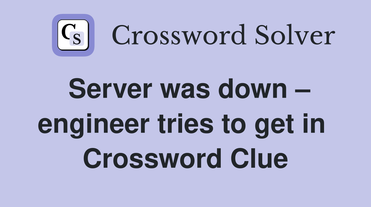Server was down – engineer tries to get in  Crossword Clue