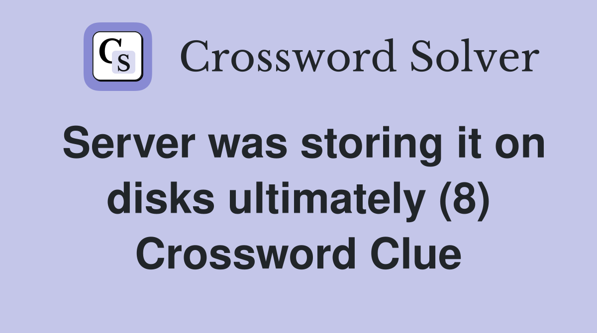 Server was storing it on disks ultimately (8) Crossword Clue
