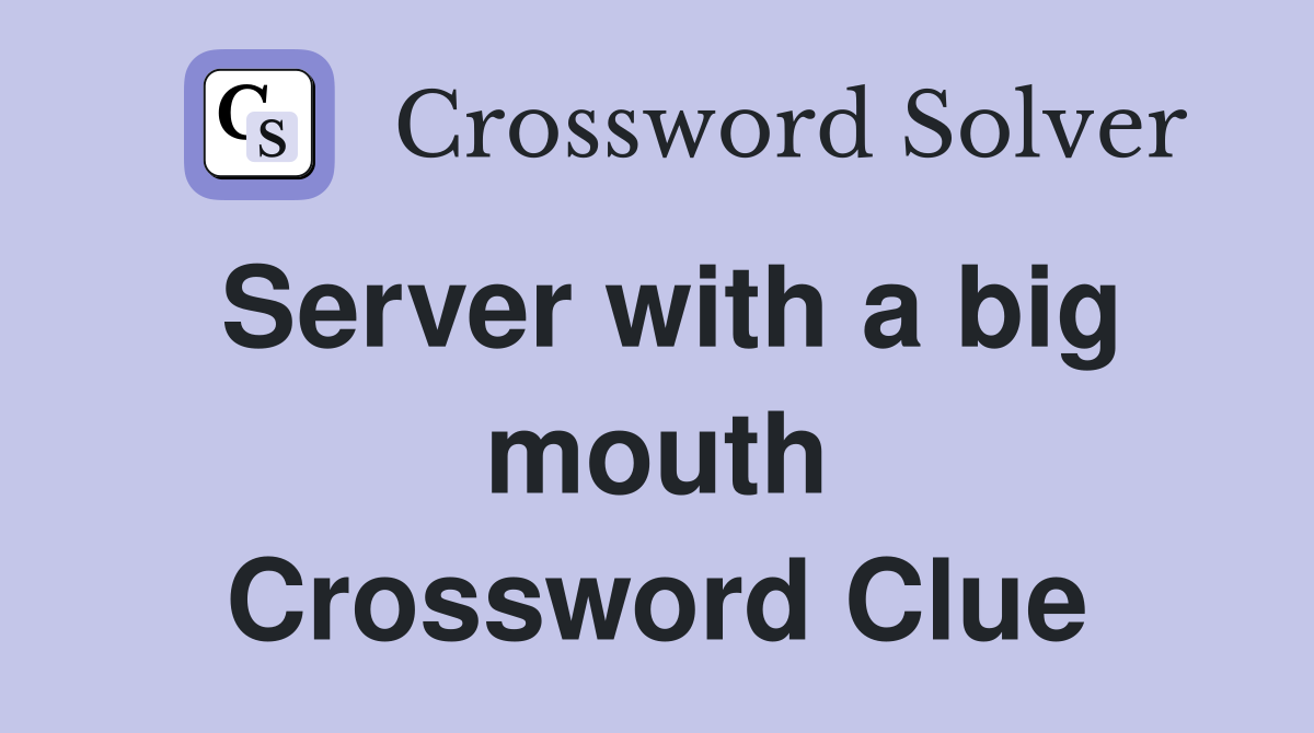 Server with a big mouth Crossword Clue
