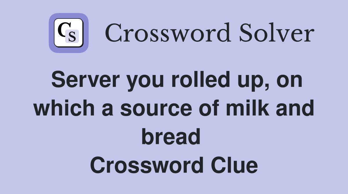 Server you rolled up, on which a source of milk and bread  Crossword Clue
