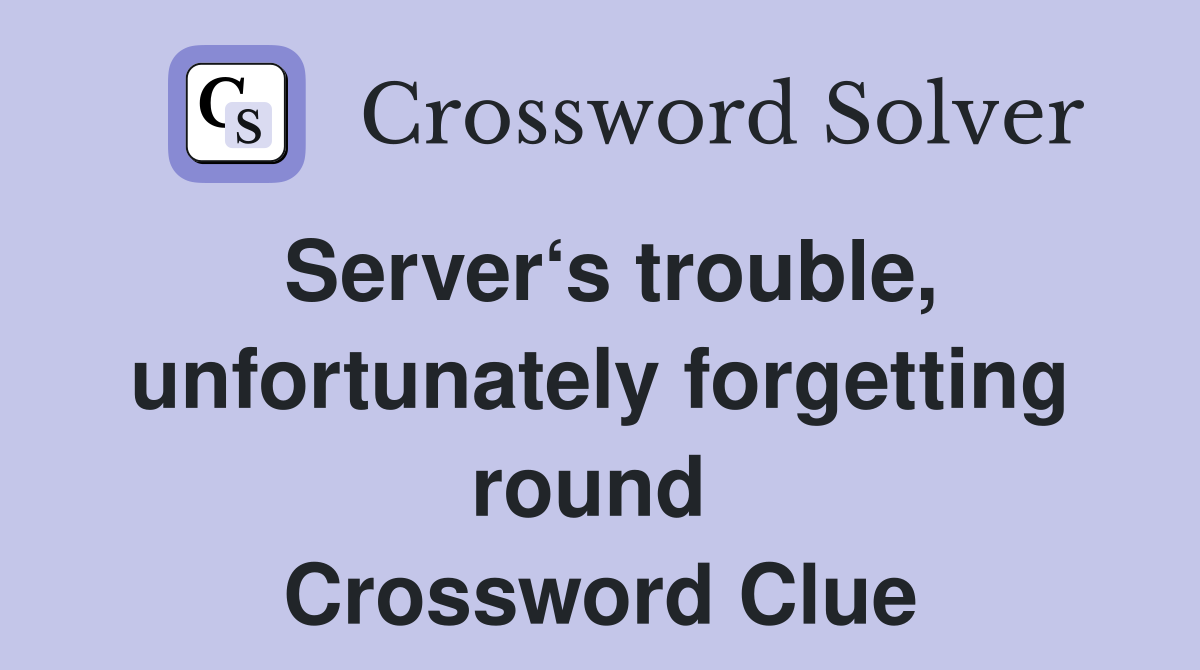 Server‘s trouble, unfortunately forgetting round  Crossword Clue