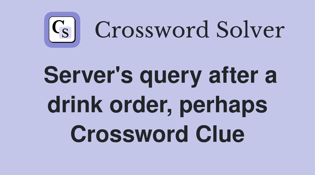 Server's query after a drink order, perhaps Crossword Clue
