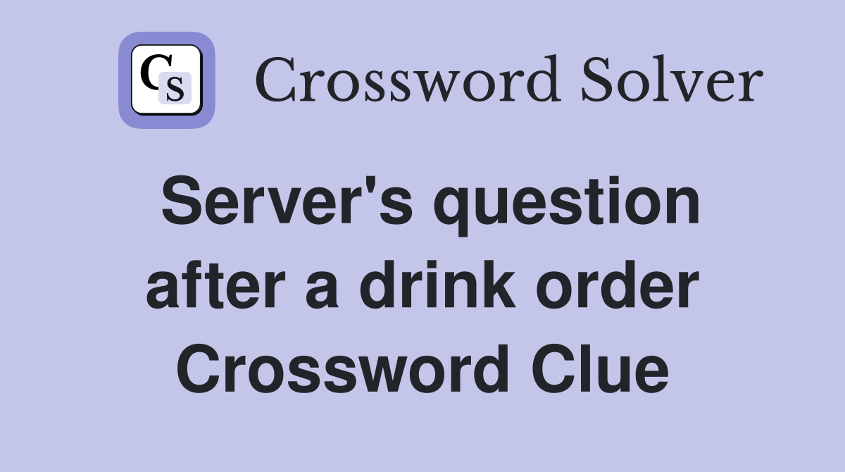 Server's question after a drink order Crossword Clue