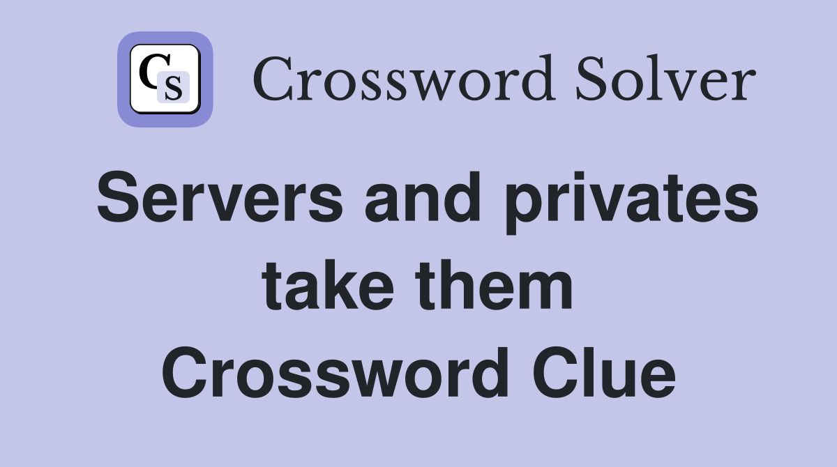 Servers and privates take them Crossword Clue