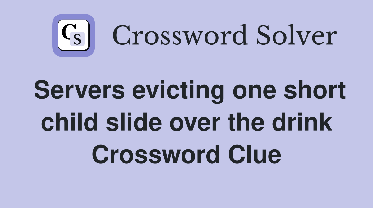 Servers evicting one short child slide over the drink Crossword Clue