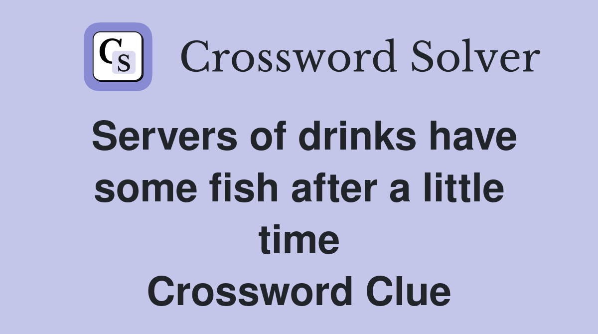 Servers of drinks have some fish after a little time Crossword Clue