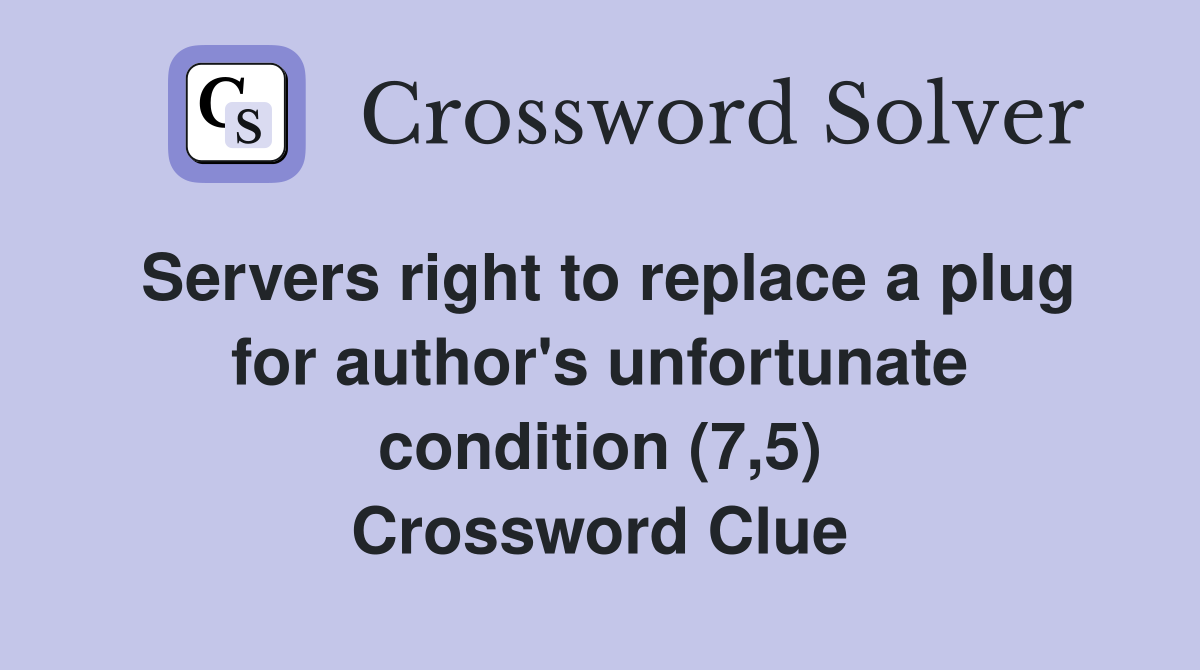 Servers right to replace a plug for author's unfortunate condition (7,5) Crossword Clue