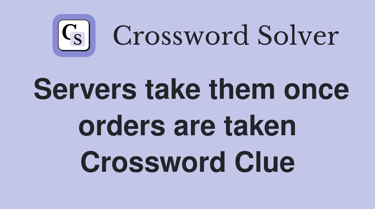 Servers take them once orders are taken Crossword Clue