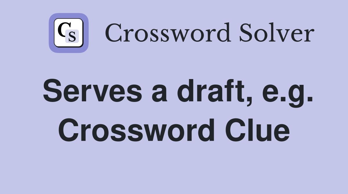 Serves a draft, e.g. Crossword Clue
