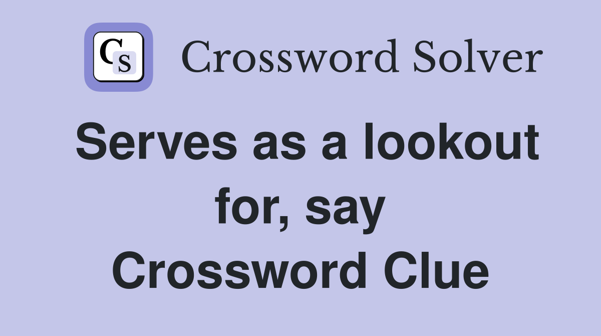 Serves as a lookout for, say Crossword Clue