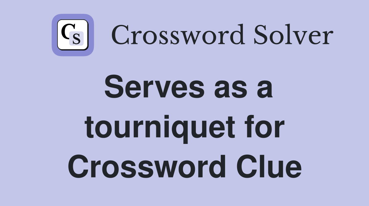 Serves as a tourniquet for Crossword Clue