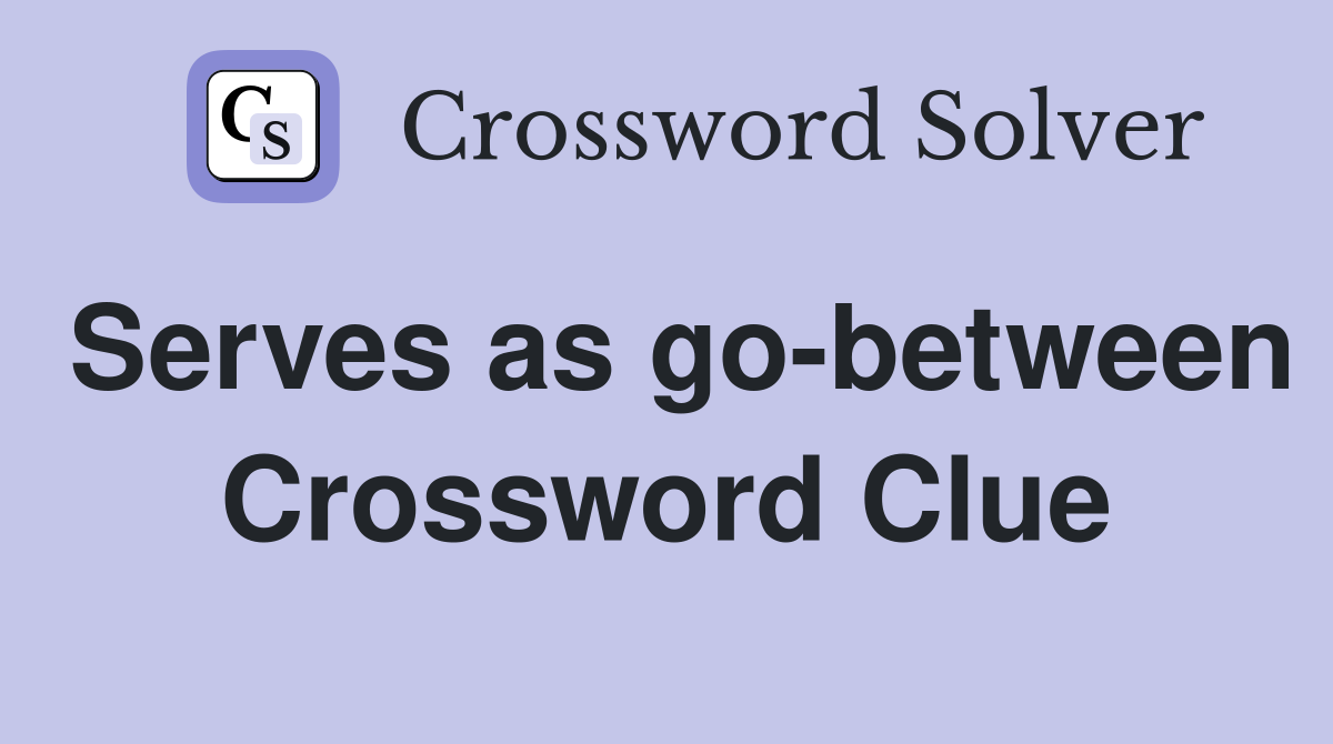 Serves as go-between Crossword Clue