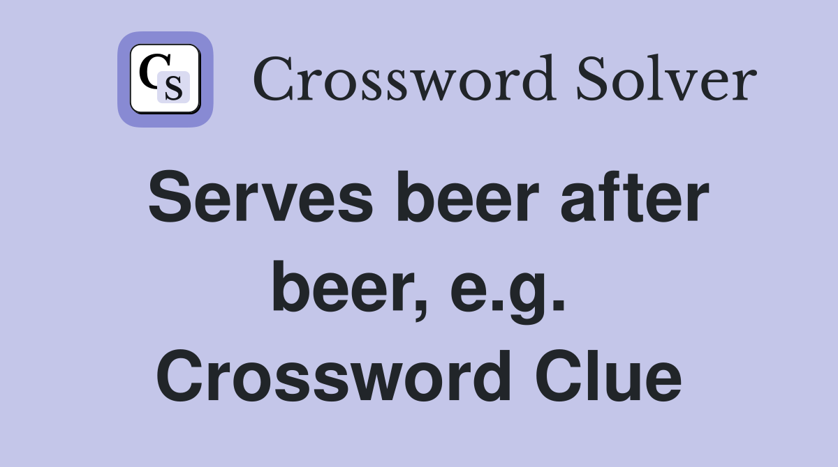Serves beer after beer, e.g. Crossword Clue