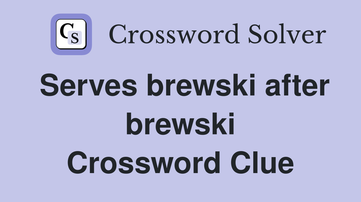 Serves brewski after brewski Crossword Clue