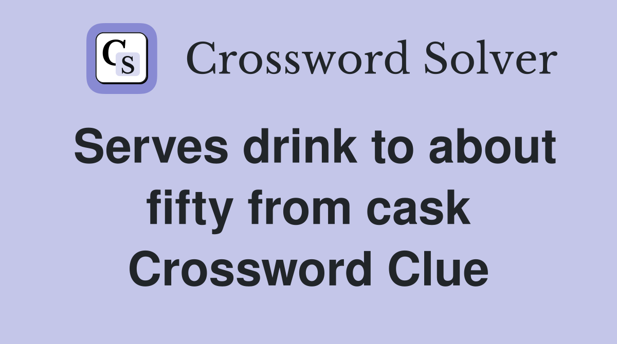 Serves drink to about fifty from cask Crossword Clue