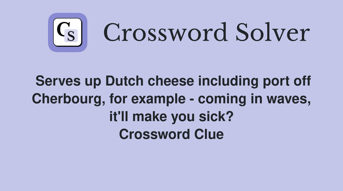 Serves up Dutch cheese including port off Cherbourg, for example - coming in waves, it'll make you sick? Crossword Clue