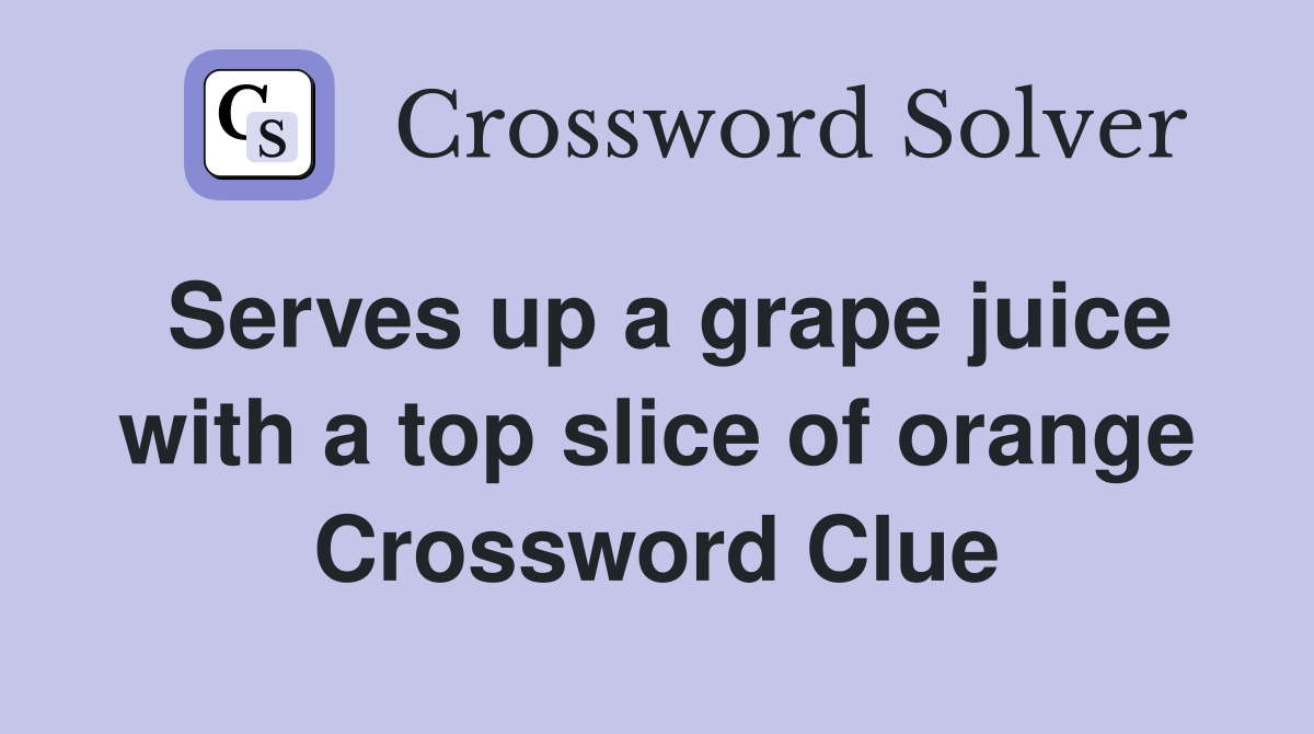 Serves up a grape juice with a top slice of orange Crossword Clue