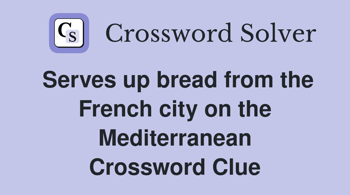 Serves up bread from the French city on the Mediterranean Crossword Clue