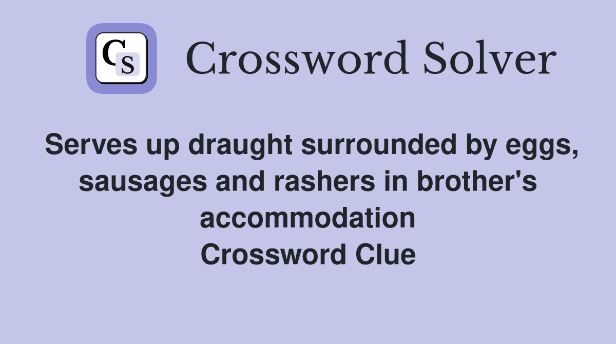 Serves up draught surrounded by eggs, sausages and rashers in brother's accommodation Crossword Clue