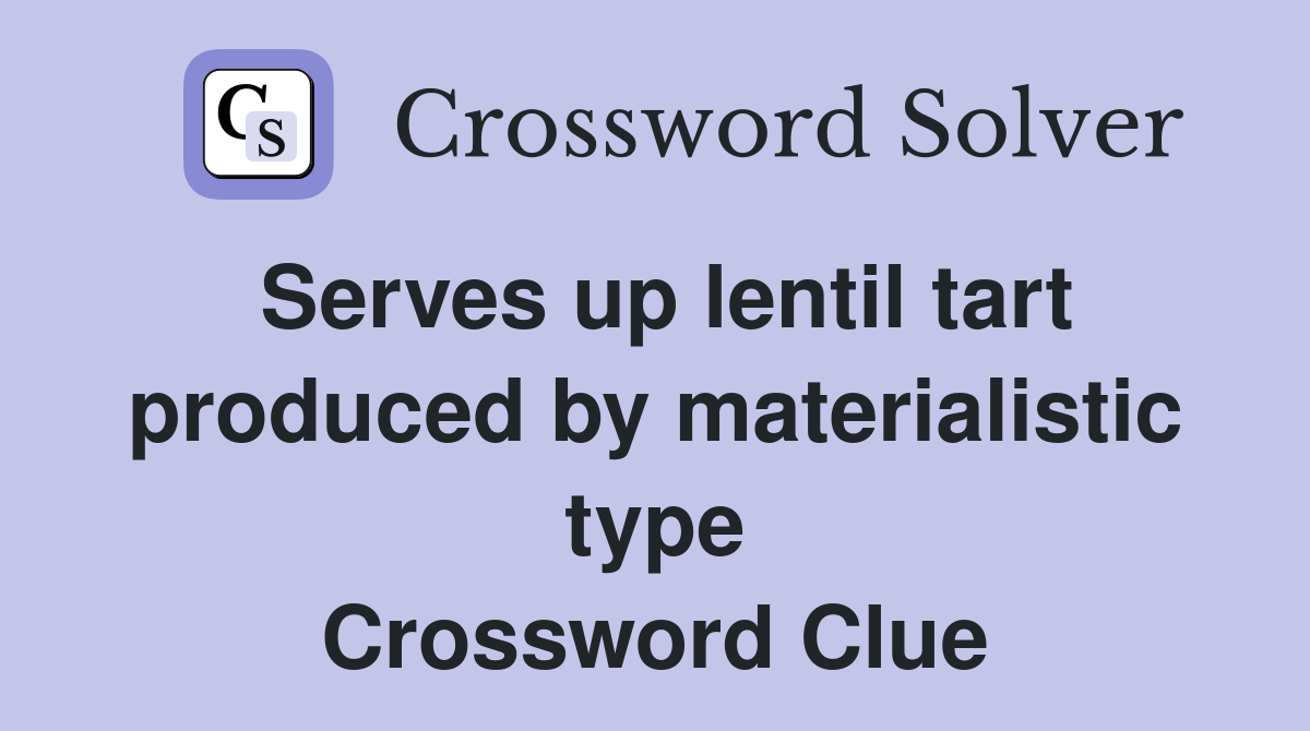 Serves up lentil tart produced by materialistic type Crossword Clue