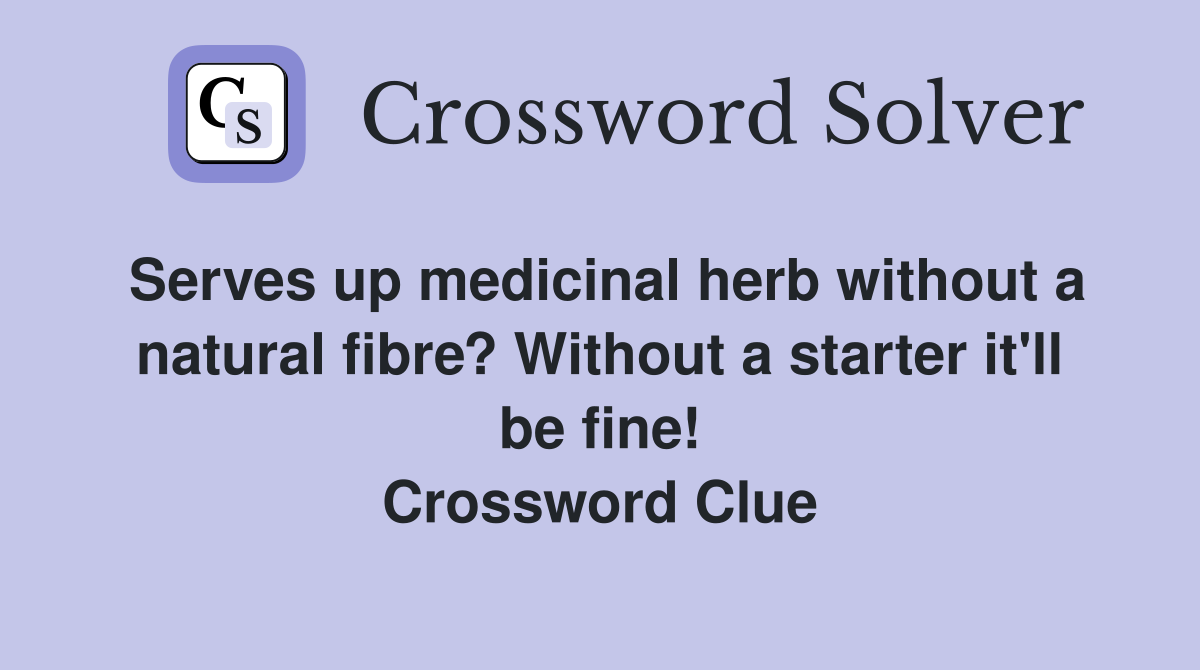 Serves up medicinal herb without a natural fibre? Without a starter it'll be fine! Crossword Clue