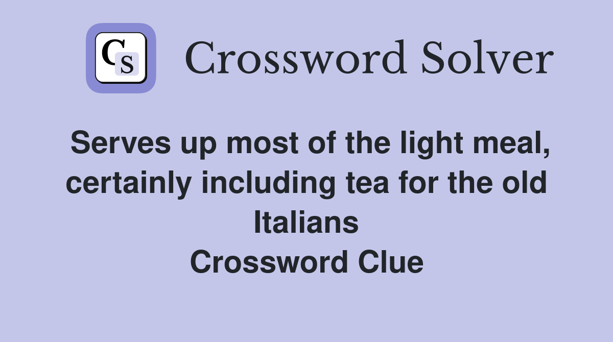 Serves up most of the light meal, certainly including tea for the old Italians Crossword Clue