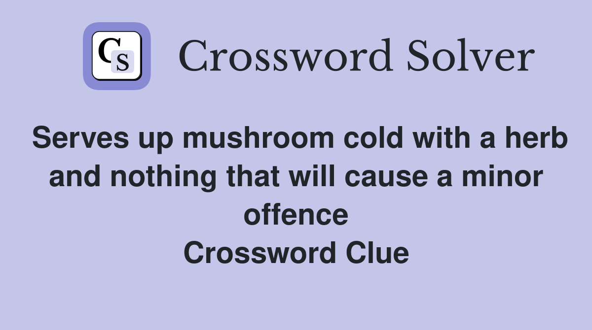 Serves up mushroom cold with a herb and nothing that will cause a minor offence Crossword Clue
