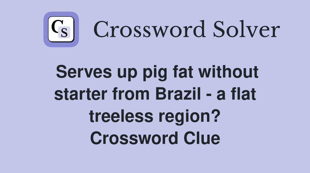 Serves up pig fat without starter from Brazil - a flat treeless region? Crossword Clue