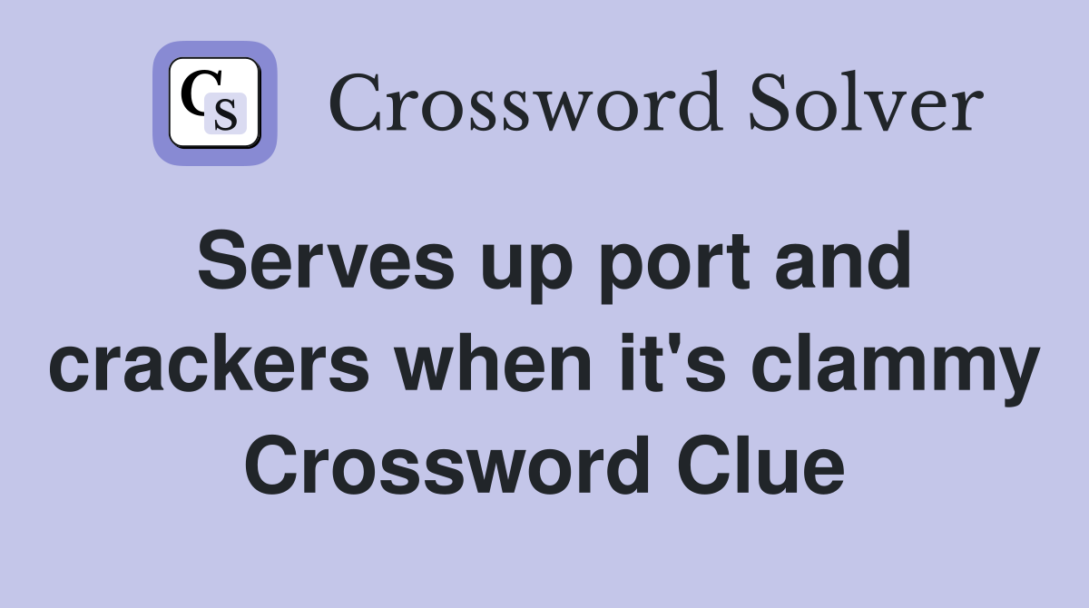 Serves up port and crackers when it's clammy Crossword Clue