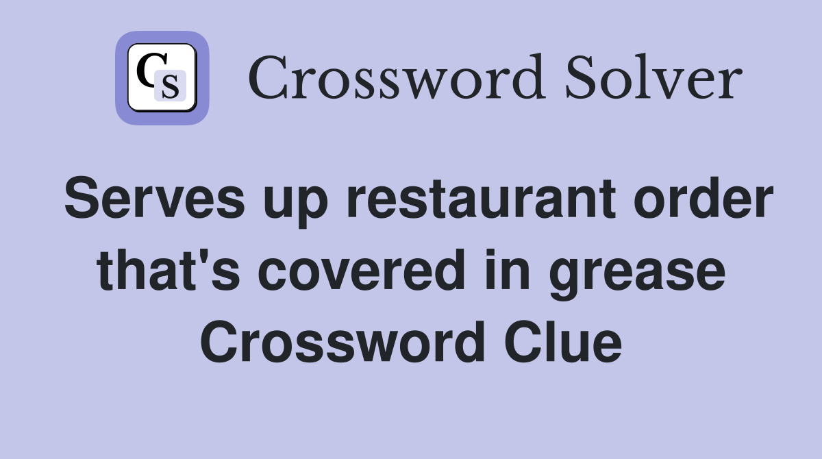 Serves up restaurant order that's covered in grease Crossword Clue
