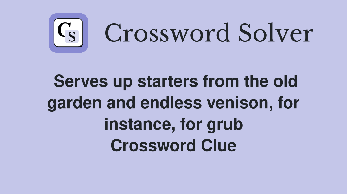 Serves up starters from the old garden and endless venison, for instance, for grub Crossword Clue