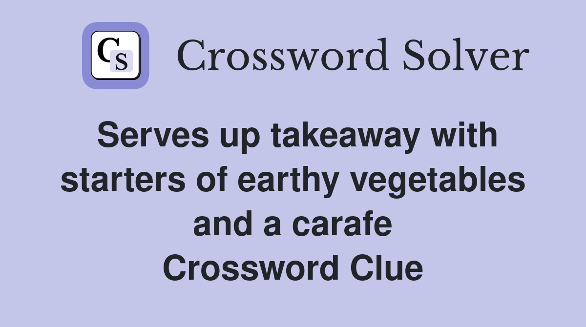 Serves up takeaway with starters of earthy vegetables and a carafe Crossword Clue