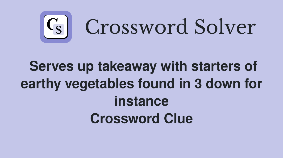 Serves up takeaway with starters of earthy vegetables found in 3 down for instance Crossword Clue
