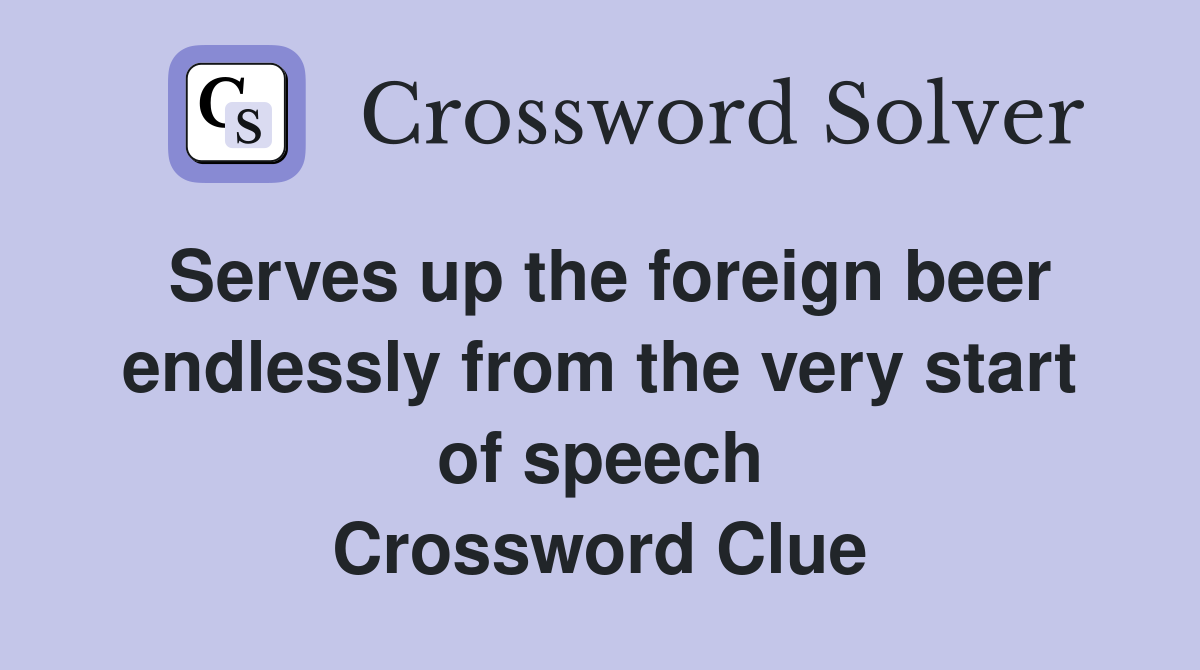 Serves up the foreign beer endlessly from the very start of speech Crossword Clue
