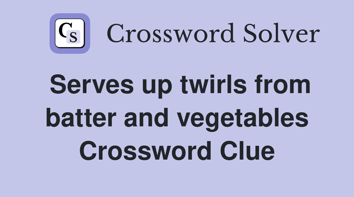 Serves up twirls from batter and vegetables Crossword Clue