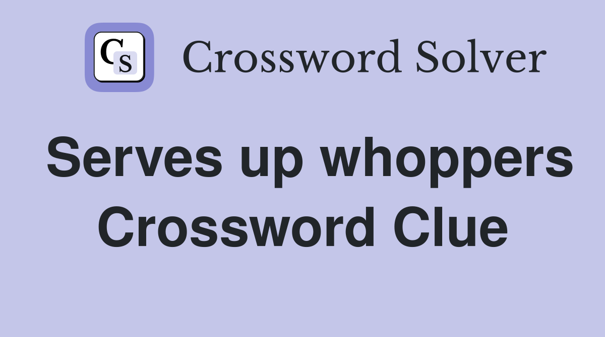Serves up whoppers Crossword Clue