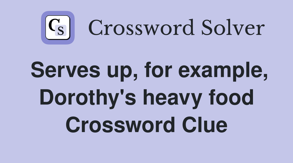 Serves up, for example, Dorothy's heavy food Crossword Clue