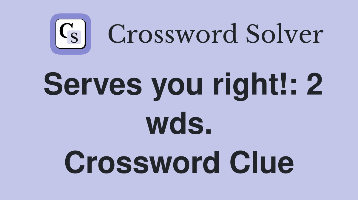 Serves you right!: 2 wds. Crossword Clue