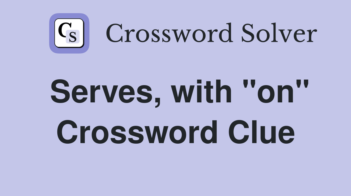 Serves, with "on" Crossword Clue