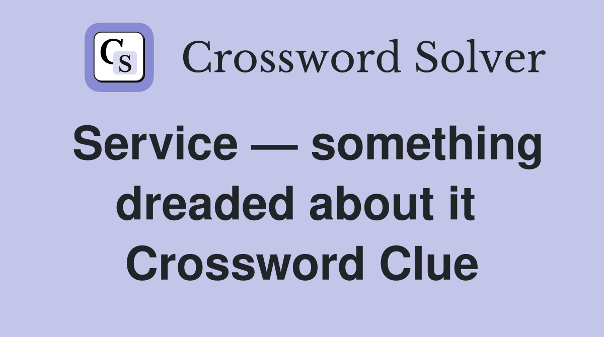 Service — something dreaded about it  Crossword Clue