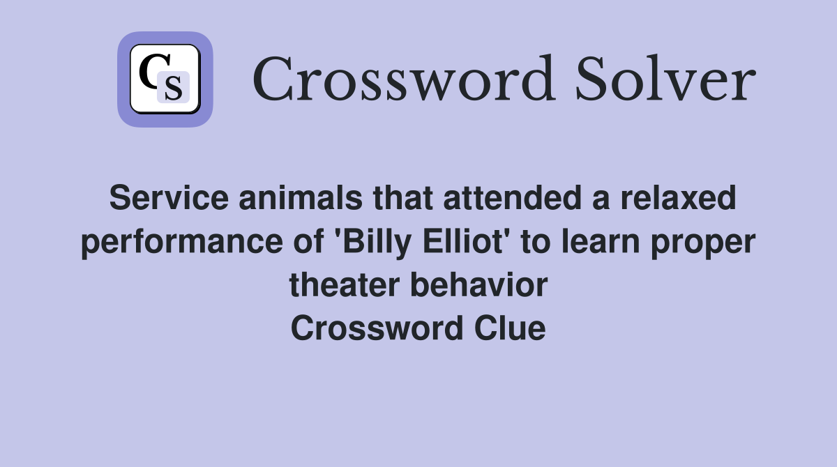 Service animals that attended a relaxed performance of 'Billy Elliot' to learn proper theater behavior Crossword Clue