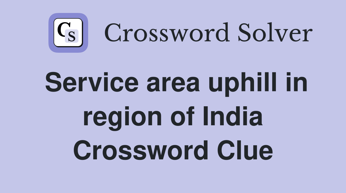 Service area uphill in region of India Crossword Clue