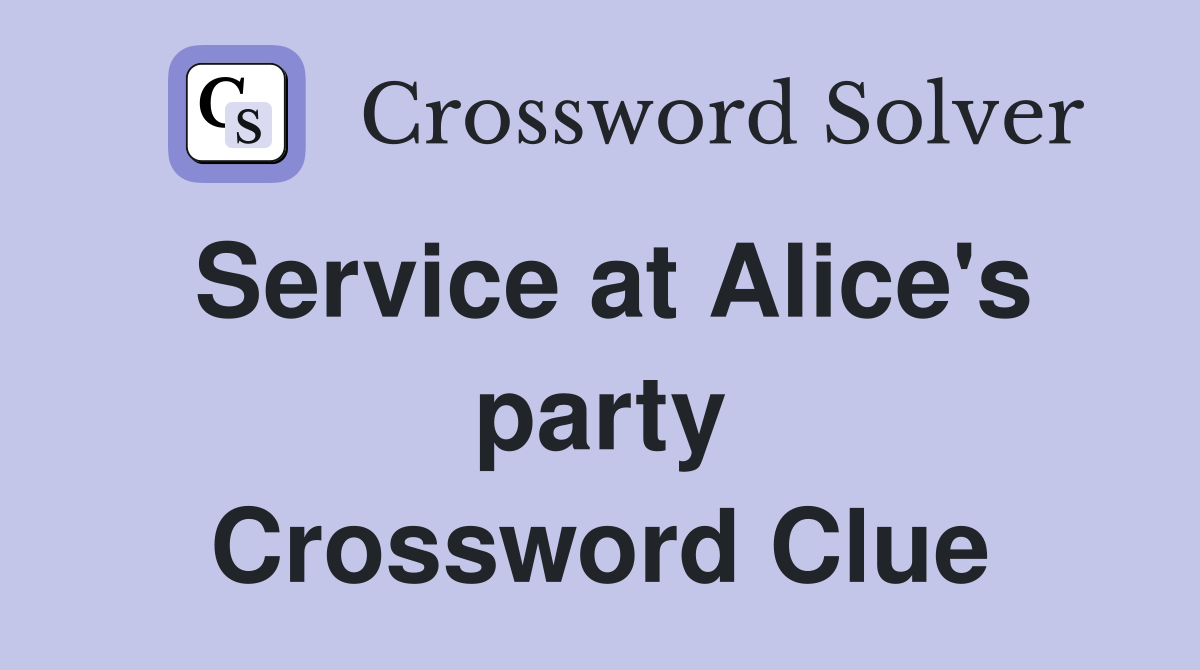 Service at Alice's party Crossword Clue